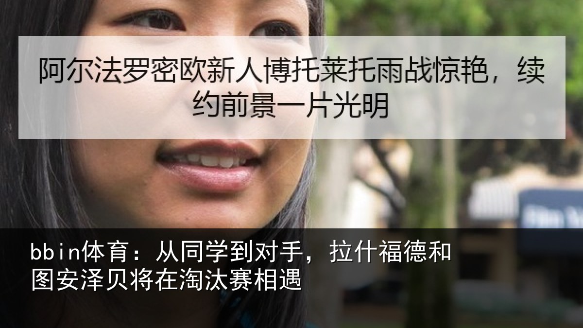 bbin体育：从同学到对手，拉什相关情况在淘汰赛相遇