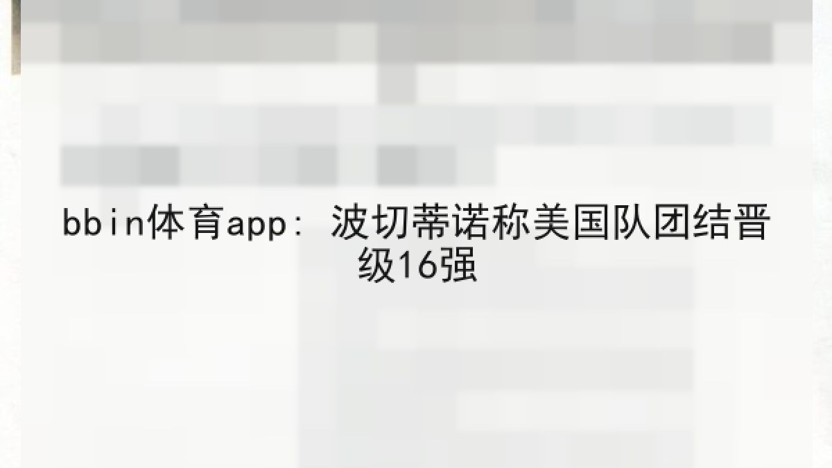bbin体育app: 波切蒂诺称美国队团结晋级16强