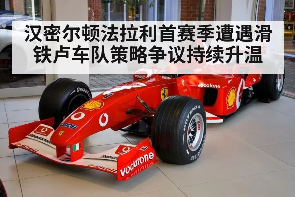 汉密尔顿法拉利首赛季遭遇滑铁卢车队策略争议持续升温