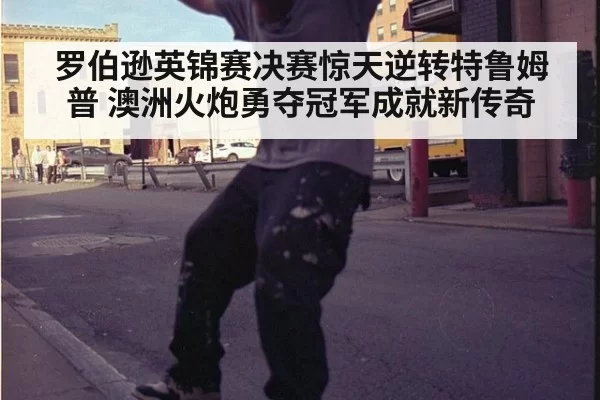 罗伯逊英锦赛决赛惊天逆转特鲁姆普 澳洲火炮勇夺冠军成就新传奇